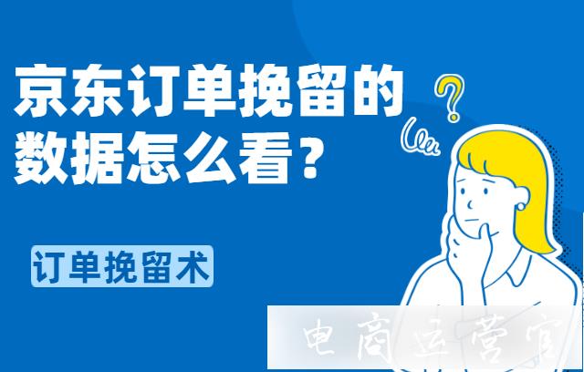 京東訂單挽留的數(shù)據(jù)在哪里看?怎么看?